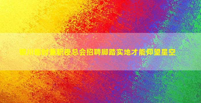 银川临时兼职夜总会招聘脚踏实地才能仰望星空